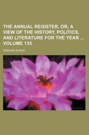 Cover of The Annual Register, Or, a View of the History, Politics, and Literature for the Year Volume 135