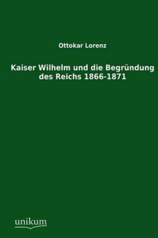 Cover of Kaiser Wilhelm und die Begrundung des Reichs 1866-1871