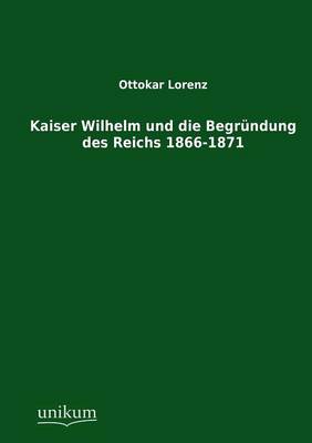 Book cover for Kaiser Wilhelm und die Begrundung des Reichs 1866-1871