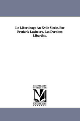 Cover of Le Libertinage Au Xviie Siecle, Par Frederic Lachevre. Les Derniers Libertins.