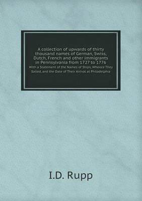 Book cover for A collection of upwards of thirty thousand names of German, Swiss, Dutch, French and other immigrants in Pennsylvania from 1727 to 1776 With a Statement of the Names of Ships, Whence They Sailed, and the Date of Their Arrival at Philadelphia