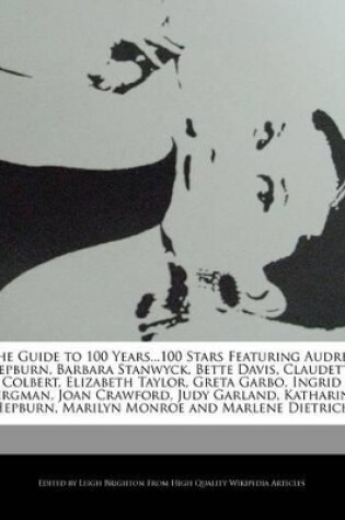 Cover of The Guide to 100 Years...100 Stars Featuring Audrey Hepburn, Barbara Stanwyck, Bette Davis, Claudette Colbert, Elizabeth Taylor, Greta Garbo, Ingrid Bergman, Joan Crawford, Judy Garland, Katharine Hepburn, Marilyn Monroe and Marlene Dietrich