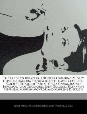 Book cover for The Guide to 100 Years...100 Stars Featuring Audrey Hepburn, Barbara Stanwyck, Bette Davis, Claudette Colbert, Elizabeth Taylor, Greta Garbo, Ingrid Bergman, Joan Crawford, Judy Garland, Katharine Hepburn, Marilyn Monroe and Marlene Dietrich