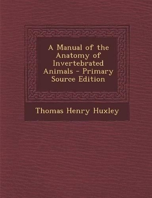 Book cover for A Manual of the Anatomy of Invertebrated Animals - Primary Source Edition