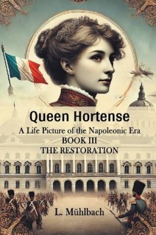 Cover of Queen Hortense A Life Picture Of The Napoleonic Era Book III The Restoration