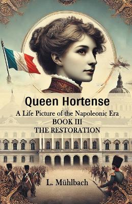 Book cover for Queen Hortense A Life Picture Of The Napoleonic Era Book III The Restoration