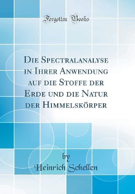 Book cover for Die Spectralanalyse in Ihrer Anwendung auf die Stoffe der Erde und die Natur der Himmelskörper (Classic Reprint)