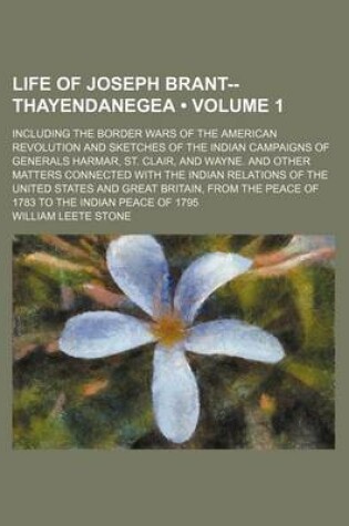 Cover of Life of Joseph Brant--Thayendanegea (Volume 1); Including the Border Wars of the American Revolution and Sketches of the Indian Campaigns of Generals Harmar, St. Clair, and Wayne. and Other Matters Connected with the Indian Relations of the United States