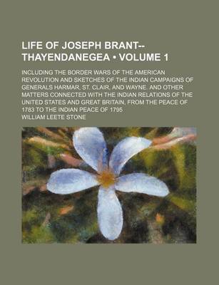 Book cover for Life of Joseph Brant--Thayendanegea (Volume 1); Including the Border Wars of the American Revolution and Sketches of the Indian Campaigns of Generals Harmar, St. Clair, and Wayne. and Other Matters Connected with the Indian Relations of the United States
