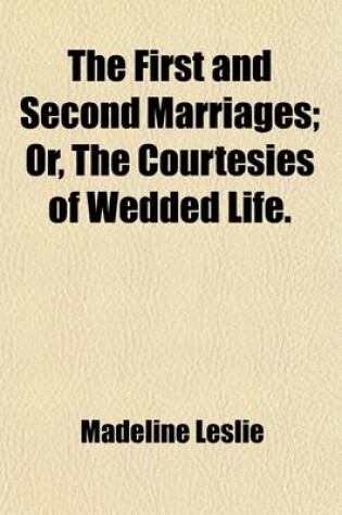 Cover of The First and Second Marriages; Or, the Courtesies of Wedded Life