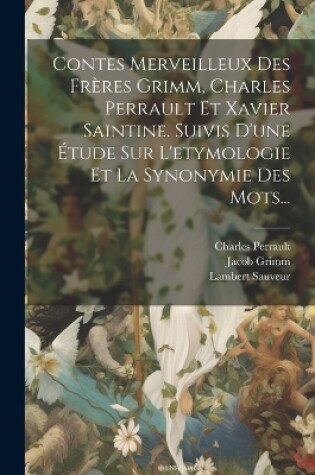 Cover of Contes Merveilleux Des Frères Grimm, Charles Perrault Et Xavier Saintine. Suivis D'une Étude Sur L'etymologie Et La Synonymie Des Mots...
