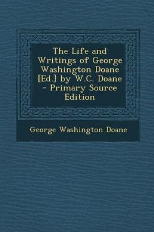 Cover of The Life and Writings of George Washington Doane [Ed.] by W.C. Doane - Primary Source Edition