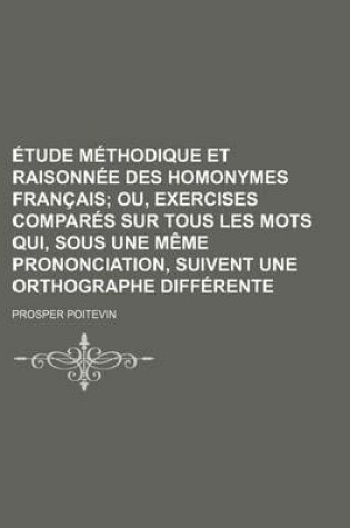 Cover of Etude Methodique Et Raisonnee Des Homonymes Francais; Ou, Exercises Compares Sur Tous Les Mots Qui, Sous Une Meme Prononciation, Suivent Une Orthographe Differente