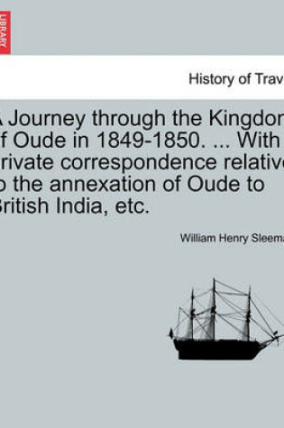 Cover of A Journey Through the Kingdom of Oude in 1849-1850. ... with Private Correspondence Relative to the Annexation of Oude to British India, Etc. Vol. II