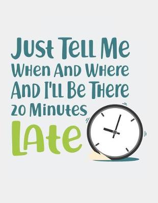 Book cover for Just Tell Me When and Where and I'll Be There 20 Minutes Late