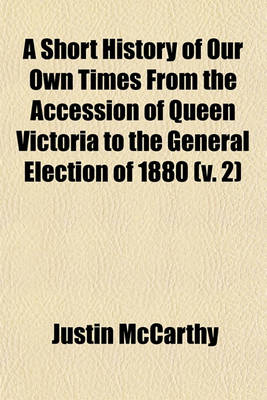 Book cover for A Short History of Our Own Times from the Accession of Queen Victoria to the General Election of 1880 (V. 2)