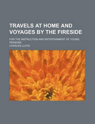 Book cover for Travels at Home and Voyages by the Fireside; For the Instruction and Entertainment of Young Persons