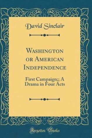 Cover of Washington or American Independence: First Campaign;; A Drama in Four Acts (Classic Reprint)