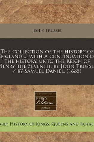 Cover of The Collection of the History of England ... with a Continuation of the History, Unto the Reign of Henry the Seventh, by John Trussel / By Samuel Daniel. (1685)