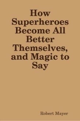 Cover of How Superheroes Become All Better Themselves, and Magic to Say