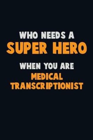 Cover of Who Need A SUPER HERO, When You Are Medical Transcriptionist