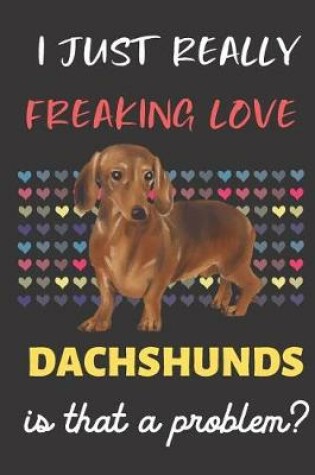 Cover of I Just Really Freaking Love Dachshunds. Is That A Problem?