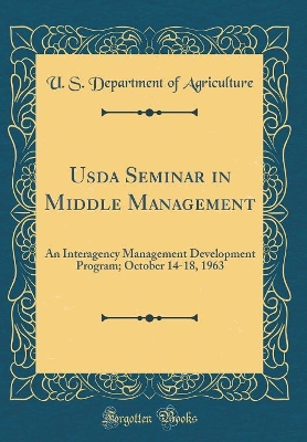 Book cover for Usda Seminar in Middle Management: An Interagency Management Development Program; October 14-18, 1963 (Classic Reprint)