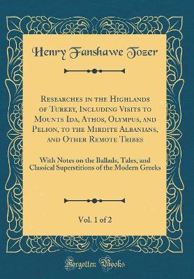 Book cover for Researches in the Highlands of Turkey, Including Visits to Mounts Ida, Athos, Olympus, and Pelion, to the Mirdite Albanians, and Other Remote Tribes, Vol. 1 of 2