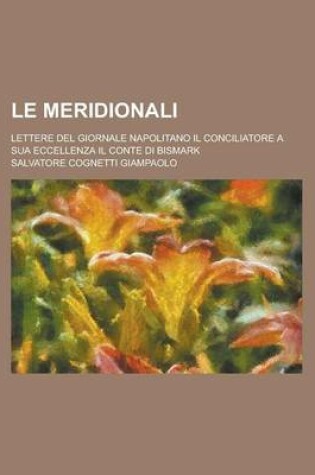 Cover of Le Meridionali; Lettere del Giornale Napolitano Il Conciliatore a Sua Eccellenza Il Conte Di Bismark