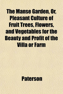 Book cover for The Manse Garden, Or, Pleasant Culture of Fruit Trees, Flowers, and Vegetables for the Beauty and Profit of the Villa or Farm