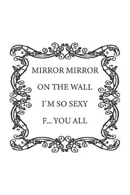 Book cover for Mirror Mirror on the wall, I'm so sexy F... you all