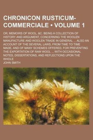 Cover of Chronicon Rusticum-Commerciale (Volume 1); Or, Memoirs of Wool, &C. Being a Collection of History and Argument, Concerning the Woolen Manufacture and Woolen Trade in General Also an Account of the Several Laws, from Time to Time Made, and of Many Schemes