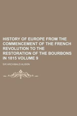 Cover of History of Europe from the Commencement of the French Revolution to the Restoration of the Bourbons in 1815 Volume 9