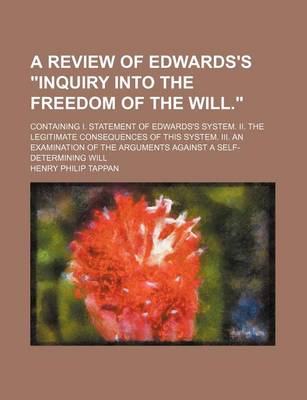 Book cover for A Review of Edwards's Inquiry Into the Freedom of the Will.; Containing I. Statement of Edwards's System. II. the Legitimate Consequences of This System. III. an Examination of the Arguments Against a Self-Determining Will