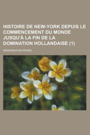 Cover of Histoire de New-York Depuis Le Commencement Du Monde Jusqu'a La Fin de La Domination Hollandaise (1)