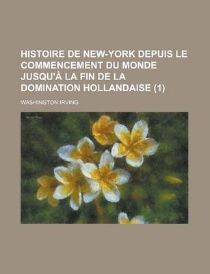 Book cover for Histoire de New-York Depuis Le Commencement Du Monde Jusqu'a La Fin de La Domination Hollandaise (1)