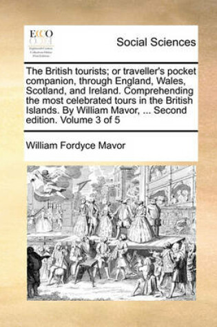 Cover of The British Tourists; Or Traveller's Pocket Companion, Through England, Wales, Scotland, and Ireland. Comprehending the Most Celebrated Tours in the British Islands. by William Mavor, ... Second Edition. Volume 3 of 5