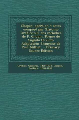 Cover of Chopin; Opera En 4 Actes Compose Par Giacomo Orefice Sur Des Melodies de F. Chopin. Poeme de Angiolo Orvieto. Adaptation Francaise de Paul Milliet - P