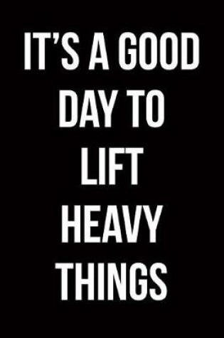 Cover of It's a Good Day to Lift Heavy Things