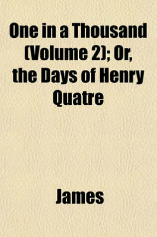 Cover of One in a Thousand (Volume 2); Or, the Days of Henry Quatre