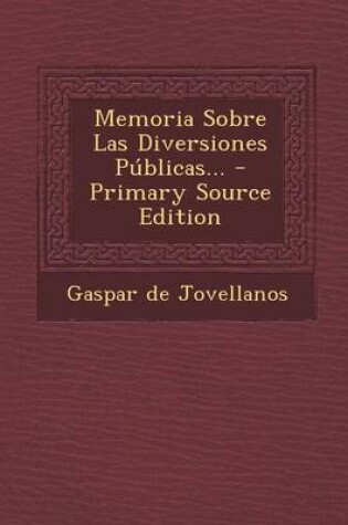 Cover of Memoria Sobre Las Diversiones Publicas... - Primary Source Edition