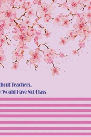 Cover of Without Teachers, Life Would Have Not Class