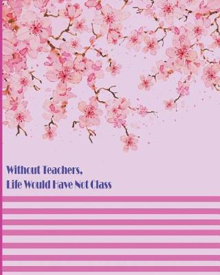 Cover of Without Teachers, Life Would Have Not Class