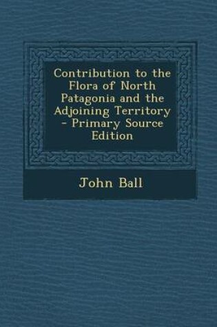 Cover of Contribution to the Flora of North Patagonia and the Adjoining Territory - Primary Source Edition