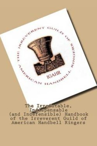 Cover of The Irrefutable, Indispensable (and Indefensible) Handbook of the Irreverent Guild of American Handbell Ringers