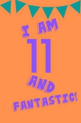 Cover of I Am 11 and Fantastic!