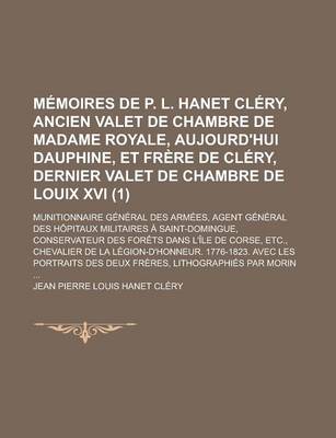 Book cover for Memoires de P. L. Hanet Clery, Ancien Valet de Chambre de Madame Royale, Aujourd'hui Dauphine, Et Frere de Clery, Dernier Valet de Chambre de Louix XVI; Munitionnaire General Des Armees, Agent General Des Hopitaux Militaires (1)