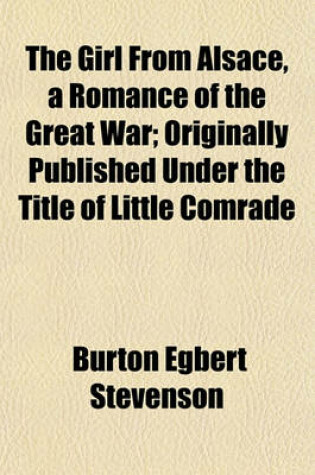 Cover of The Girl from Alsace, a Romance of the Great War; Originally Published Under the Title of Little Comrade