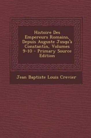 Cover of Histoire Des Empereurs Romains, Depuis Auguste Jusqu'a Constantin, Volumes 9-10 (Primary Source)