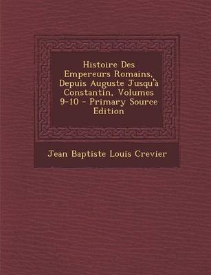 Book cover for Histoire Des Empereurs Romains, Depuis Auguste Jusqu'a Constantin, Volumes 9-10 (Primary Source)